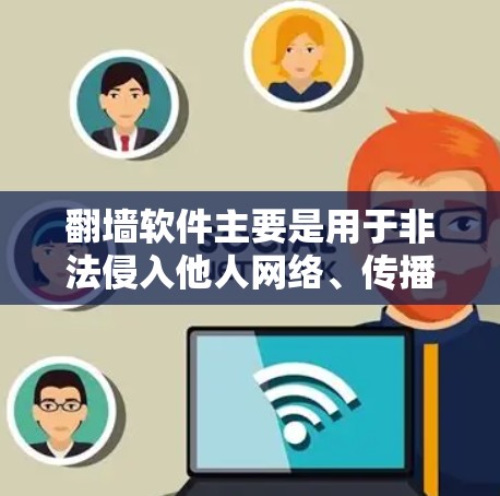 翻墙软件主要是用于非法侵入他人网络、传播病毒、恶意软件或创建钓鱼邮件等行为的软件。以下是一些常见的翻墙软件及其特点