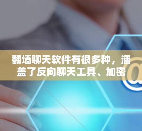 翻墙聊天软件有很多种，涵盖了反向聊天工具、加密聊天工具以及基于网络过滤器的翻墙应用。以下是对这些软件的详细分类和总结
