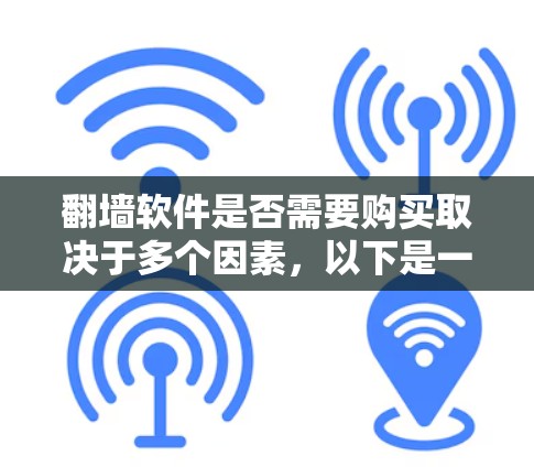 翻墙软件是否需要购买取决于多个因素，以下是一些关键点的总结