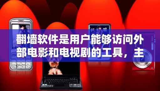 翻墙软件是用户能够访问外部电影和电视剧的工具，主要分为VOD（视频分发）软件和翻墙软件两大类。以下是根据不同类型的翻墙软件及其主要功能的整理