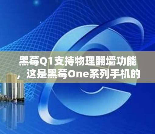 黑莓Q1支持物理翻墙功能，这是黑莓One系列手机的一大创新。以下是对这一功能的详细总结