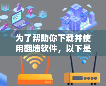 为了帮助你下载并使用翻墙软件，以下是一步步的指南