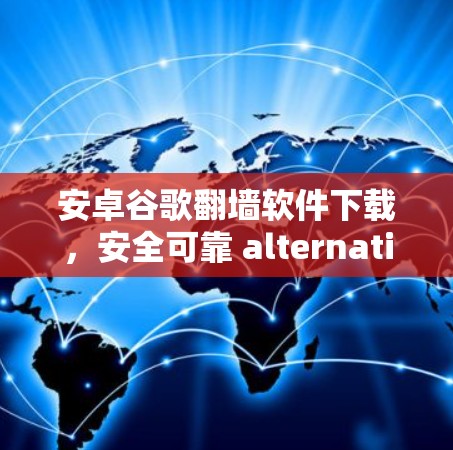 安卓谷歌翻墙软件下载,安全可靠 alternatives