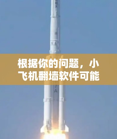 根据你的问题,小飞机翻墙软件可能是指一种用于模拟或测试网络环境的特殊工具,类似于飞行器或飞行模型。以下是一些可能的名称和用途 根据你的问题,小飞机翻墙软件可能是指一种用于模拟或测试网络环境的特殊工具,类似于飞行器或飞行模型。以下是一些可能的名称和用途