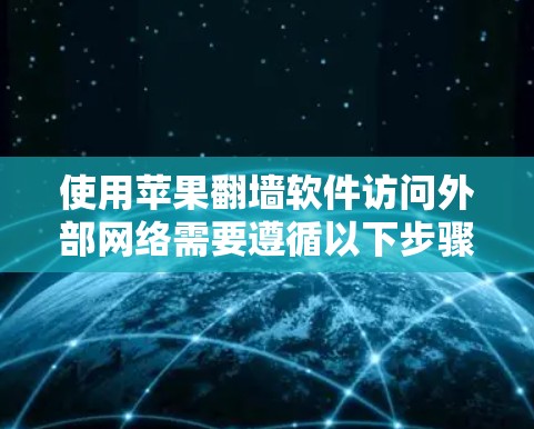 使用苹果翻墙软件访问外部网络需要遵循以下步骤 使用苹果翻墙软件访问外部网络需要遵循以下步骤