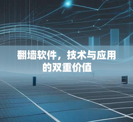 翻墙软件,技术与应用的双重价值