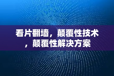看片翻墙，颠覆性技术，颠覆性解决方案