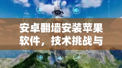 安卓翻墙安装苹果软件,技术挑战与解决方案