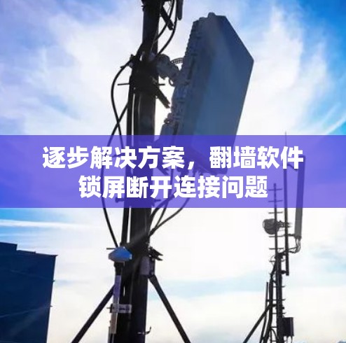 逐步解决方案,翻墙软件锁屏断开连接问题