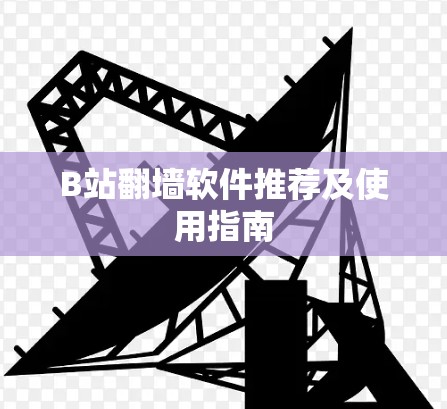 B站翻墙软件推荐及使用指南