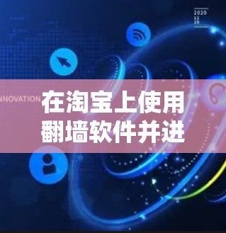 在淘宝上使用翻墙软件并进行操作,通常需要进入特定的平台或工具。以下是一些常见的淘宝翻墙软件及其使用方法 在淘宝上使用翻墙软件并进行操作,通常需要进入特定的平台或工具。以下是一些常见的淘宝翻墙软件及其使用方法
