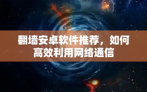 翻墙安卓软件推荐，如何高效利用网络通信