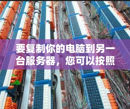 要复制你的电脑到另一台服务器,您可以按照以下步骤操作