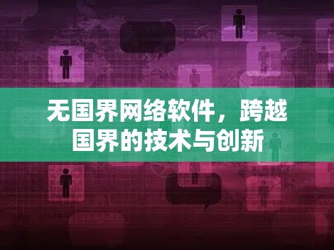 无国界网络软件,跨越国界的技术与创新 无国界网络软件,跨越国界的技术与创新
