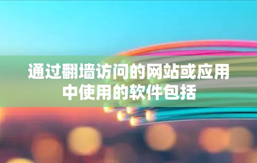 通过翻墙访问的网站或应用中使用的软件包括