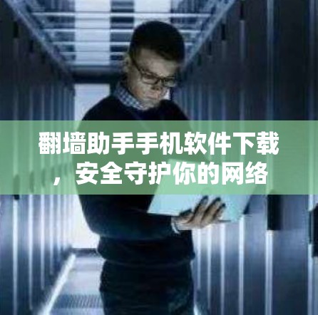 翻墙助手手机软件下载，安全守护你的网络