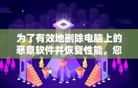 为了有效地删除电脑上的恶意软件并恢复性能,您可以按照以下步骤操作
