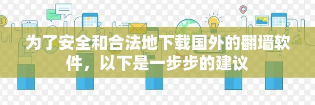 为了安全和合法地下载国外的翻墙软件,以下是一步步的建议