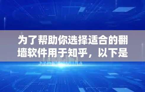 为了帮助你选择适合的翻墙软件用于知乎,以下是一个系统化的总结,涵盖功能、兼容性、安全性、使用方法、适用场景、用户评价、更新维护情况和适用场景等信息