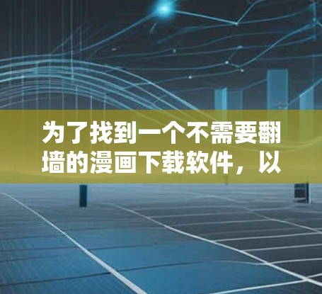 为了找到一个不需要翻墙的漫画下载软件,以下是一个步骤指南 为了找到一个不需要翻墙的漫画下载软件,以下是一个步骤指南