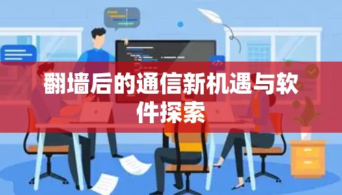 翻墙后的通信新机遇与软件探索