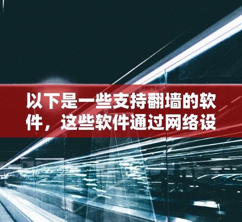 以下是一些支持翻墙的软件,这些软件通过网络设备来实现翻墙功能
