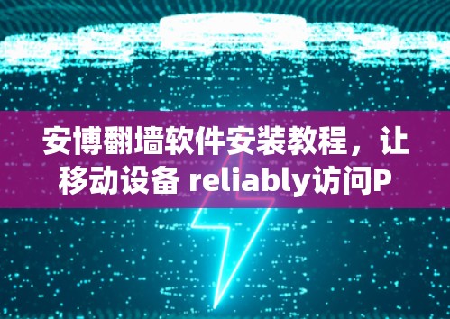 安博翻墙软件安装教程,让移动设备 reliably访问PC内容