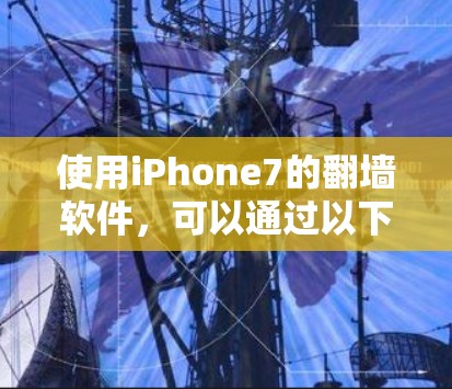 使用iPhone7的翻墙软件，可以通过以下步骤操作