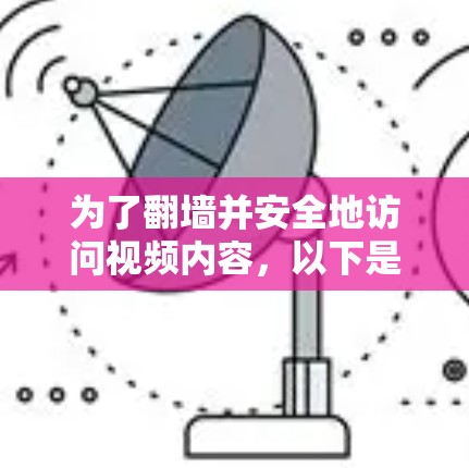为了翻墙并安全地访问视频内容,以下是一些推荐的解决方案,同时考虑隐私保护和使用限制