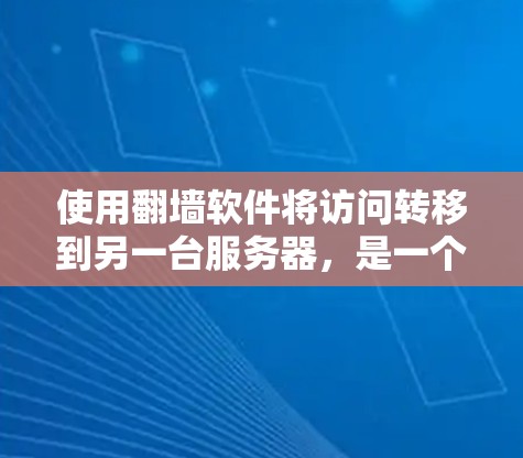 使用翻墙软件将访问转移到另一台服务器,是一个快速且低成本的方式,尤其是在需要访问另一台服务器时。以下是一个清晰的步骤指南,帮助您有效地使用翻墙软件