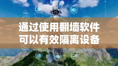 通过使用翻墙软件可以有效隔离设备,防止不法分子攻击,保护手机安全。以下是详细的步骤和注意事项