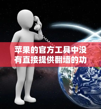 苹果的官方工具中没有直接提供翻墙的功能,但可以通过第三方软件来实现。以下是几种常用的工具和方法