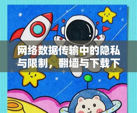 网络数据传输中的隐私与限制,翻墙与下载下载的挑战