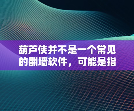 葫芦侠并不是一个常见的翻墙软件，可能是指在特定情境下使用翻墙技术来展示或模拟葫芦侠的形象。如果你指的是葫芦侠（如葫芦侠，大闹天宫）相关的翻墙软件，那么可能是指用于展示游戏背景、剧情或动画效果的软件