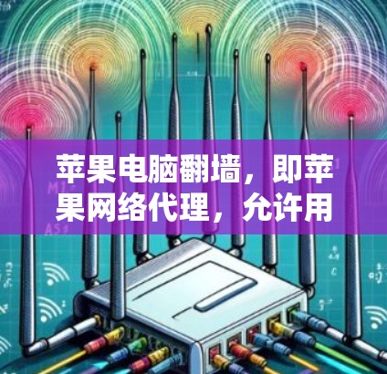 苹果电脑翻墙,即苹果网络代理,允许用户在另一个设备上使用苹果电脑。以下是对苹果电脑翻墙方法的详细步骤