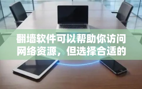 翻墙软件可以帮助你访问网络资源,但选择合适的翻墙软件时,需要注意以下几点
