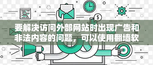 要解决访问外部网站时出现广告和非法内容的问题,可以使用翻墙软件。以下是一些推荐的步骤和推荐