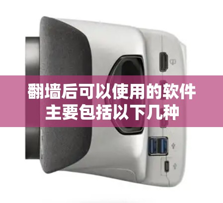 翻墙后可以使用的软件主要包括以下几种