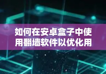 如何在安卓盒子中使用翻墙软件以优化用户体验