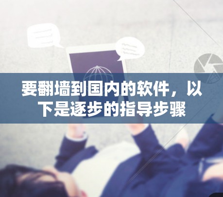 要翻墙到国内的软件，以下是逐步的指导步骤