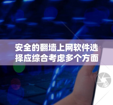 安全的翻墙上网软件选择应综合考虑多个方面，以确保数据安全和系统稳定性。以下是一个结构化的指南，帮助您选择一个可靠且安全的翻墙软件