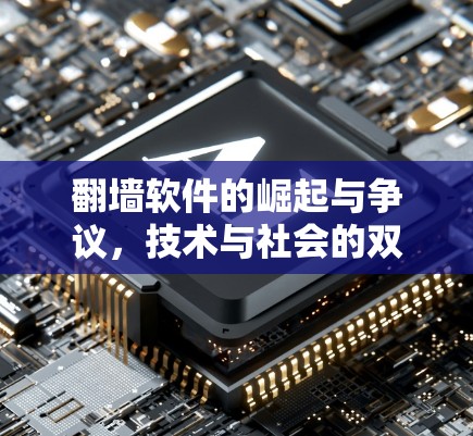 翻墙软件的崛起与争议,技术与社会的双重影响