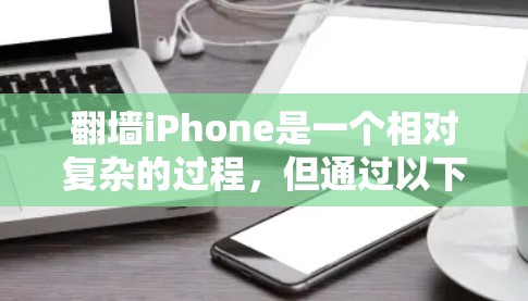 翻墙iPhone是一个相对复杂的过程,但通过以下步骤可以有效地解决你的问题