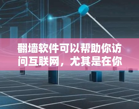 翻墙软件可以帮助你访问互联网,尤其是在你的设备或服务器上没有足够空间或网络时。以下是一些适合用于知乎(或类似平台)的翻墙软件推荐,以及一些考虑因素