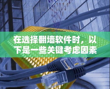 在选择翻墙软件时,以下是一些关键考虑因素,帮助你做出明智的选择