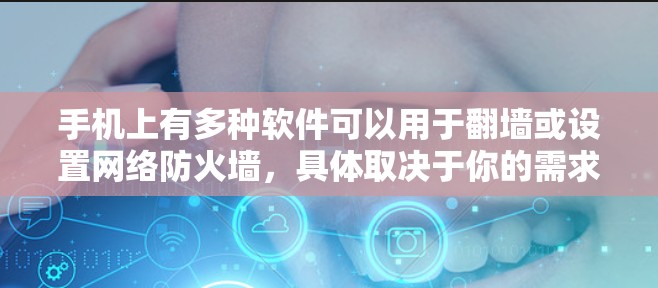 手机上有多种软件可以用于翻墙或设置网络防火墙，具体取决于你的需求和操作方式。以下是一些常见的解决方案