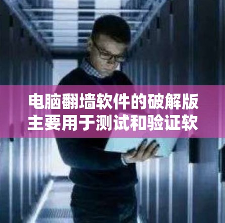 电脑翻墙软件的破解版主要用于测试和验证软件的安全性，通常不推荐使用。以下是一步步的指南