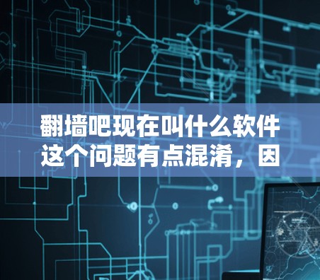 翻墙吧现在叫什么软件这个问题有点混淆，因为翻墙吧通常指的是一个网络服务，而不仅仅是软件。如果您的问题涉及到翻墙软件，那么以下是一些可能的解决方案