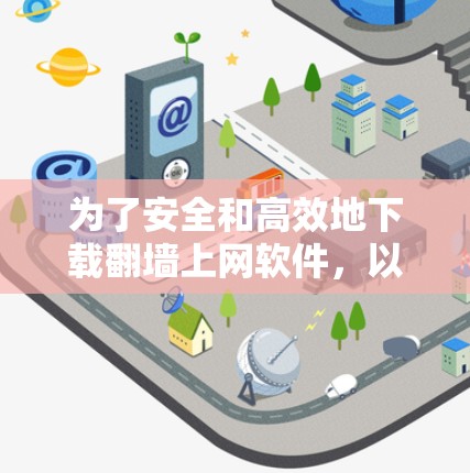 为了安全和高效地下载翻墙上网软件，以下是一个有条理的步骤指南