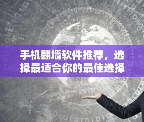 手机翻墙软件推荐，选择最适合你的最佳选择